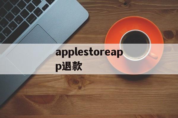 applestoreapp退款(iphoneappstore退款)