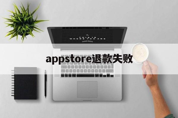 appstore退款失败(appstore请求退款被拒)