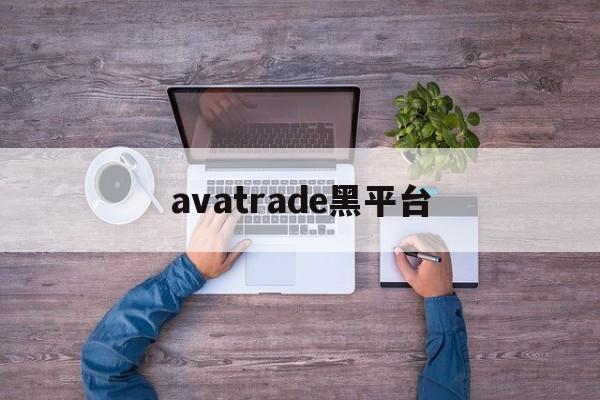 avatrade黑平台(avatrade平台怎么样)