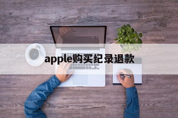 apple购买纪录退款(苹果购买记录退款多久到账)