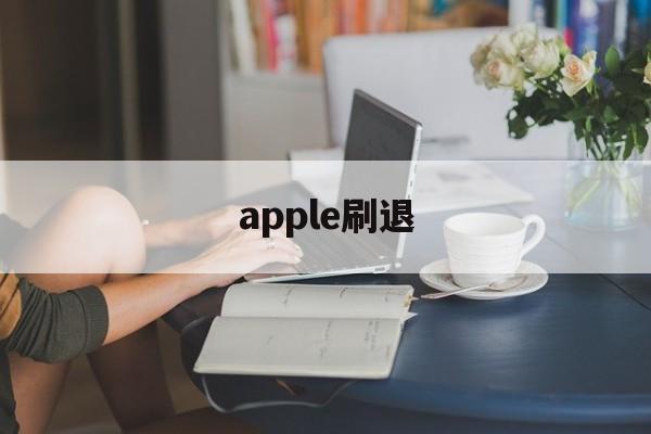 apple刷退(ios刷退款是真的吗)